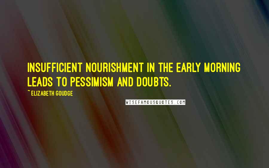 Elizabeth Goudge Quotes: Insufficient nourishment in the early morning leads to pessimism and doubts.