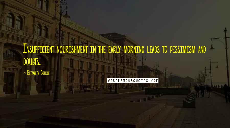 Elizabeth Goudge Quotes: Insufficient nourishment in the early morning leads to pessimism and doubts.