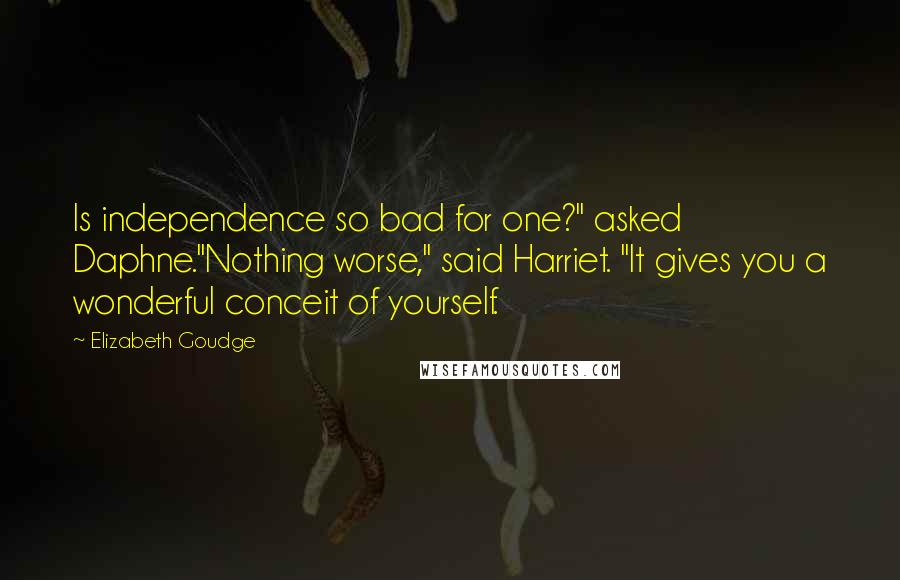 Elizabeth Goudge Quotes: Is independence so bad for one?" asked Daphne."Nothing worse," said Harriet. "It gives you a wonderful conceit of yourself.