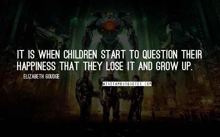 Elizabeth Goudge Quotes: It is when children start to question their happiness that they lose it and grow up.