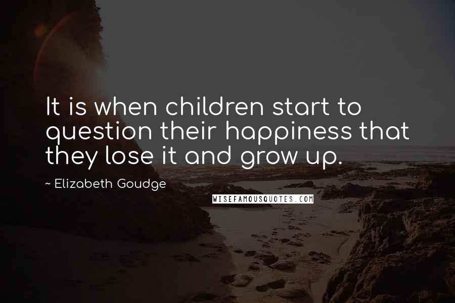 Elizabeth Goudge Quotes: It is when children start to question their happiness that they lose it and grow up.