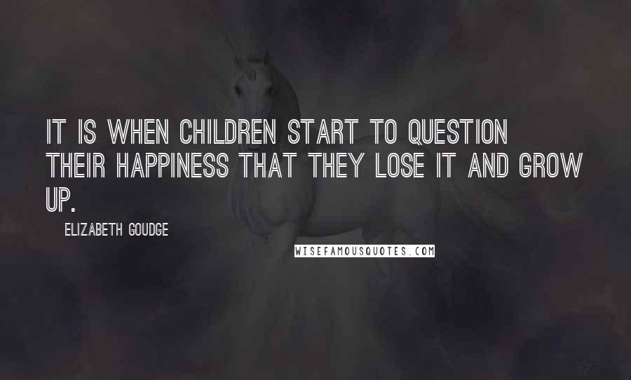 Elizabeth Goudge Quotes: It is when children start to question their happiness that they lose it and grow up.