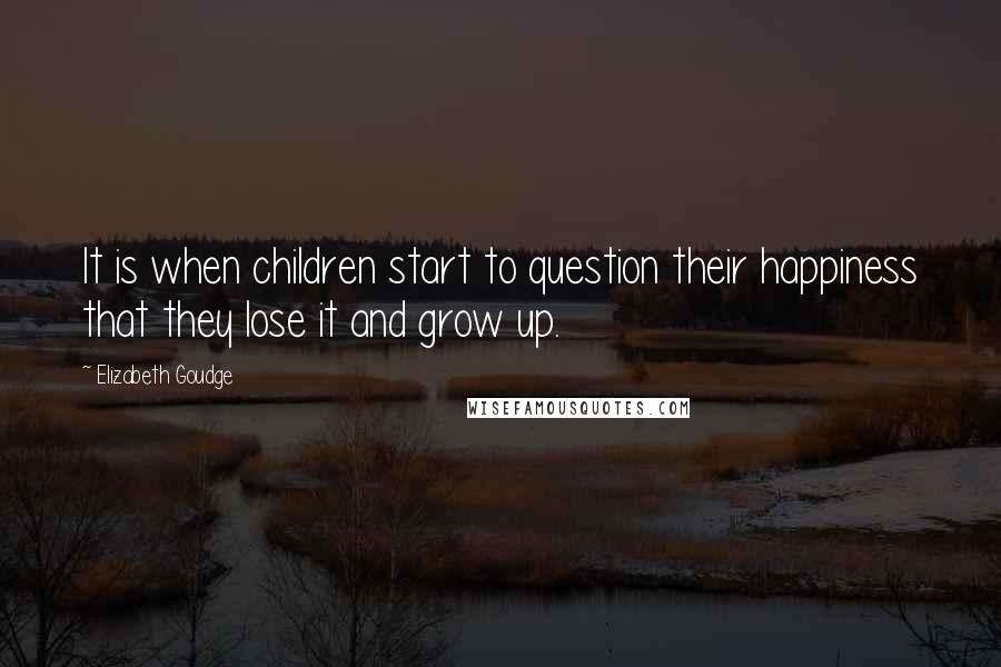 Elizabeth Goudge Quotes: It is when children start to question their happiness that they lose it and grow up.