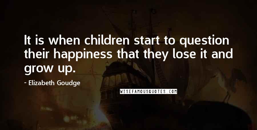 Elizabeth Goudge Quotes: It is when children start to question their happiness that they lose it and grow up.