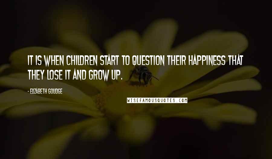 Elizabeth Goudge Quotes: It is when children start to question their happiness that they lose it and grow up.