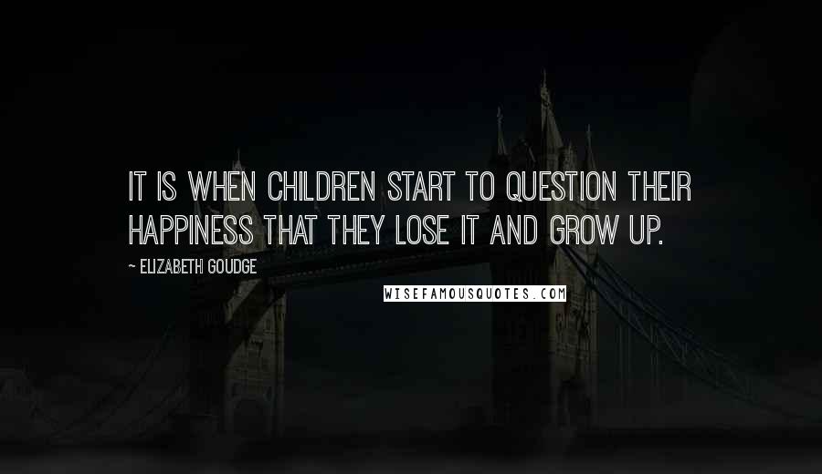 Elizabeth Goudge Quotes: It is when children start to question their happiness that they lose it and grow up.