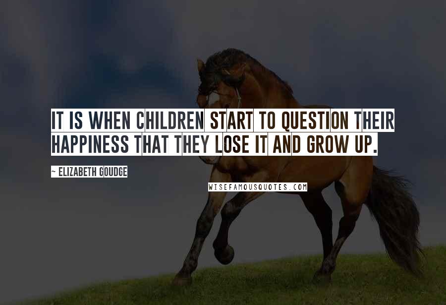 Elizabeth Goudge Quotes: It is when children start to question their happiness that they lose it and grow up.