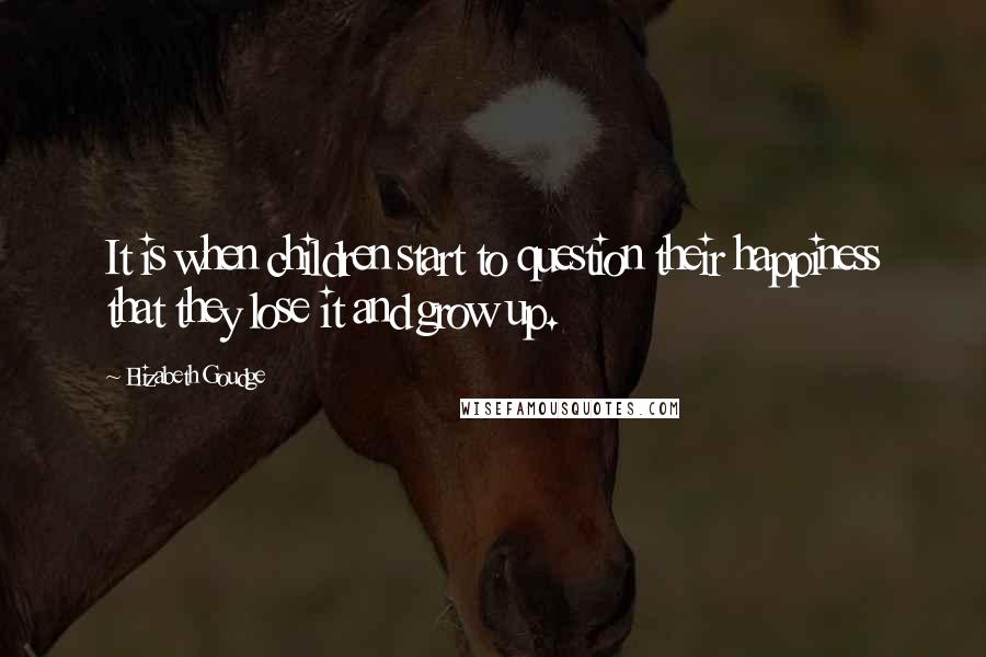 Elizabeth Goudge Quotes: It is when children start to question their happiness that they lose it and grow up.