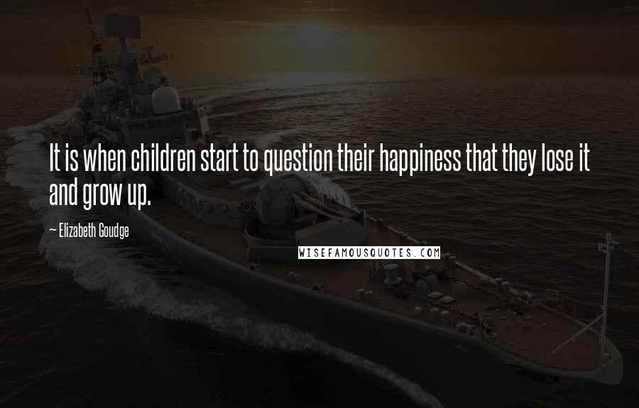 Elizabeth Goudge Quotes: It is when children start to question their happiness that they lose it and grow up.