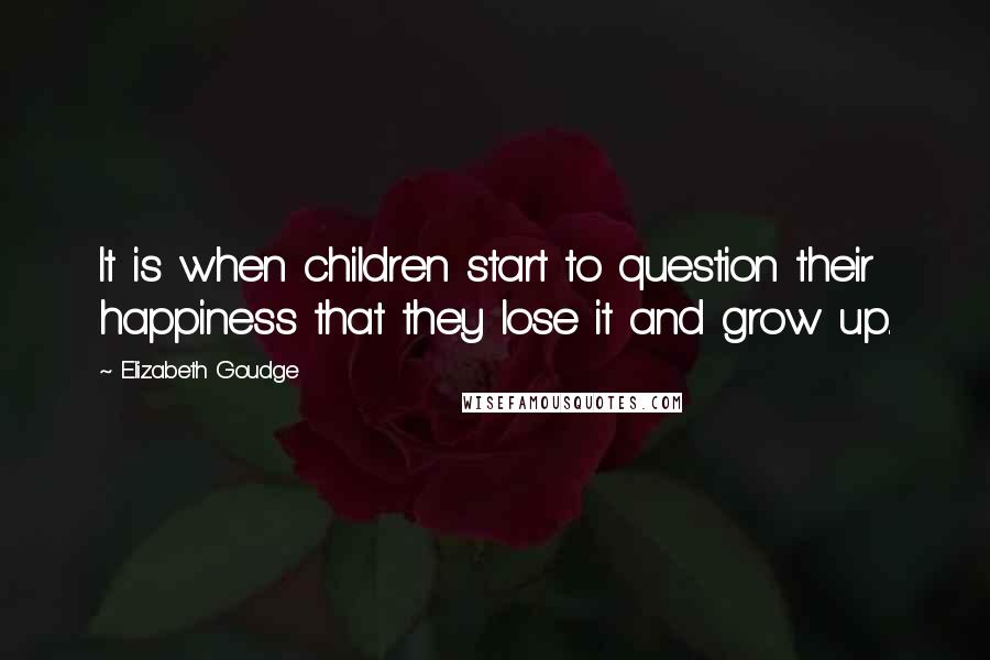 Elizabeth Goudge Quotes: It is when children start to question their happiness that they lose it and grow up.