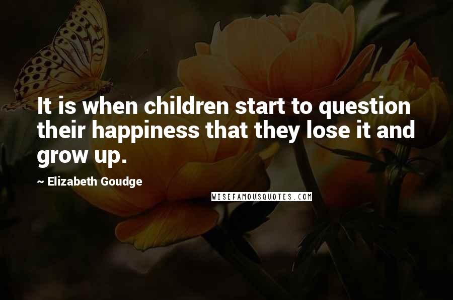 Elizabeth Goudge Quotes: It is when children start to question their happiness that they lose it and grow up.