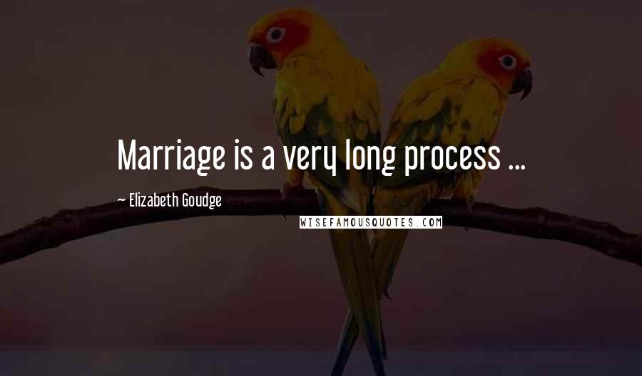 Elizabeth Goudge Quotes: Marriage is a very long process ...