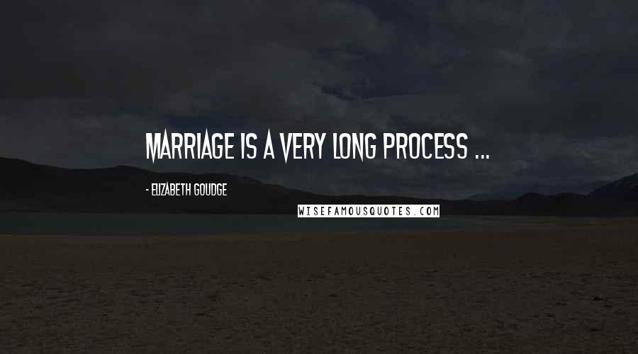 Elizabeth Goudge Quotes: Marriage is a very long process ...