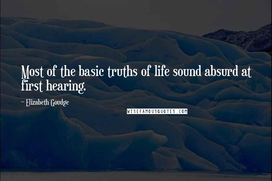 Elizabeth Goudge Quotes: Most of the basic truths of life sound absurd at first hearing.
