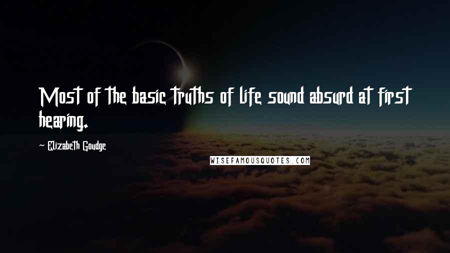 Elizabeth Goudge Quotes: Most of the basic truths of life sound absurd at first hearing.