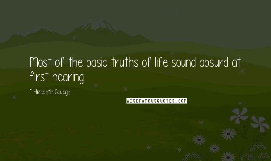 Elizabeth Goudge Quotes: Most of the basic truths of life sound absurd at first hearing.