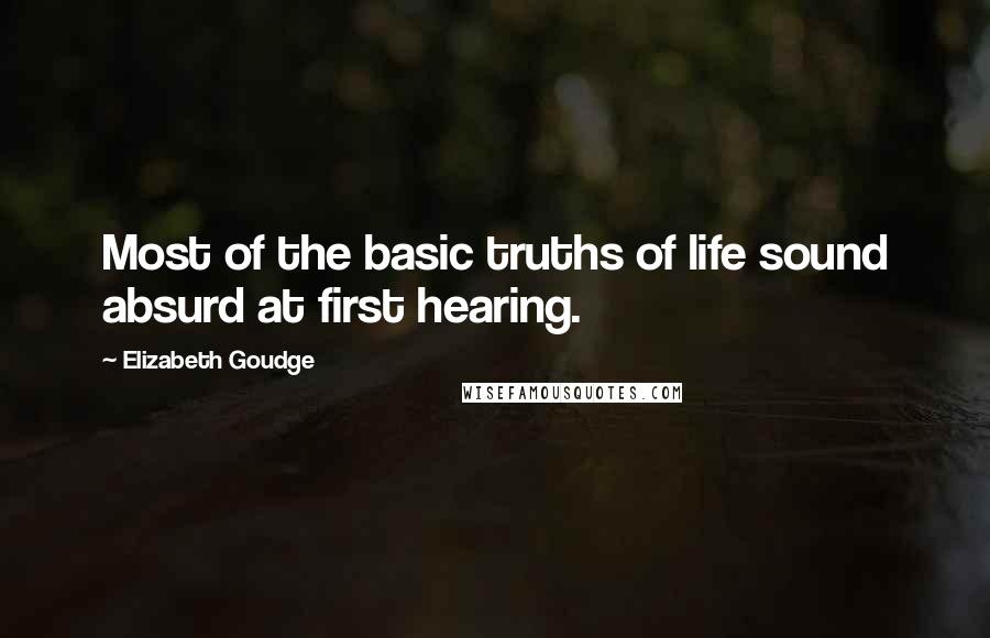 Elizabeth Goudge Quotes: Most of the basic truths of life sound absurd at first hearing.