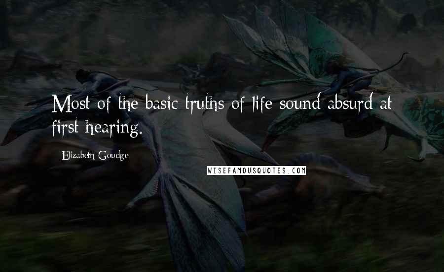 Elizabeth Goudge Quotes: Most of the basic truths of life sound absurd at first hearing.