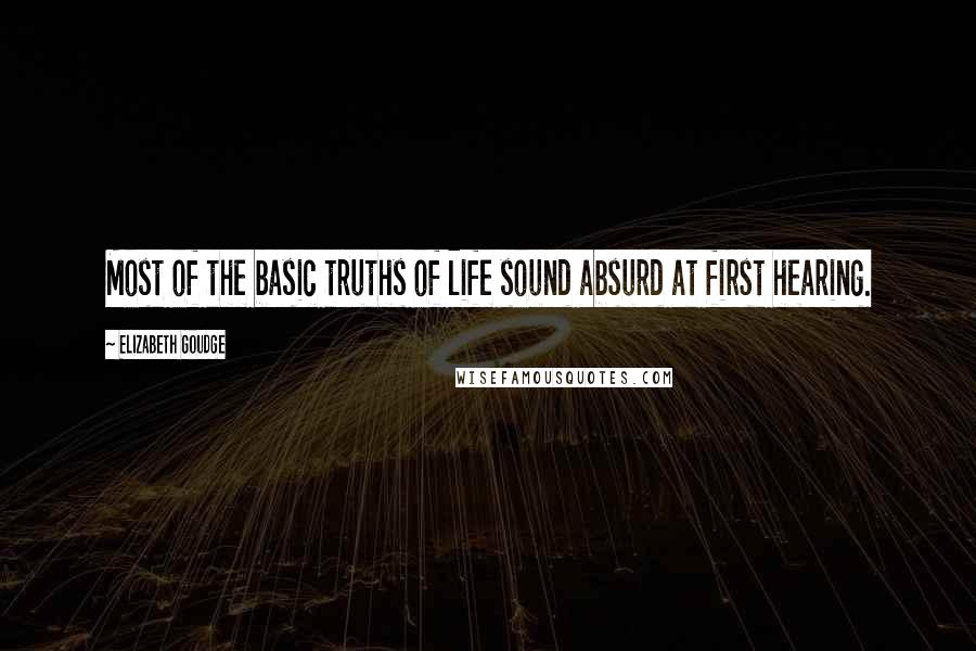 Elizabeth Goudge Quotes: Most of the basic truths of life sound absurd at first hearing.