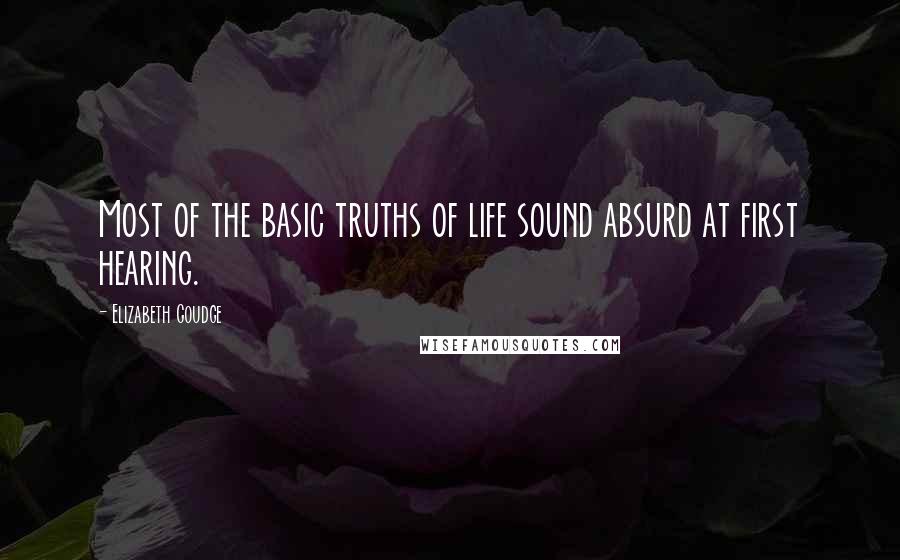 Elizabeth Goudge Quotes: Most of the basic truths of life sound absurd at first hearing.