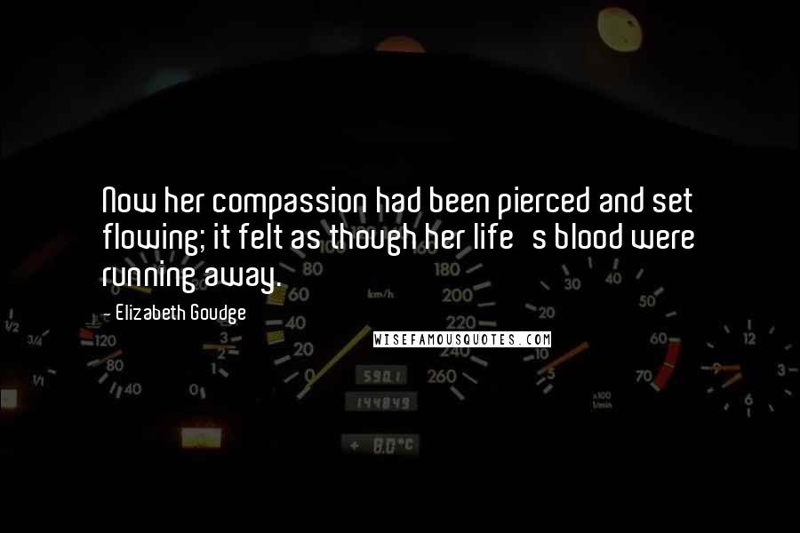 Elizabeth Goudge Quotes: Now her compassion had been pierced and set flowing; it felt as though her life's blood were running away.