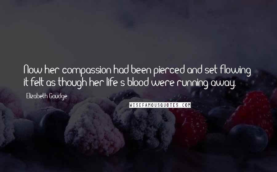 Elizabeth Goudge Quotes: Now her compassion had been pierced and set flowing; it felt as though her life's blood were running away.