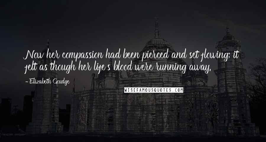 Elizabeth Goudge Quotes: Now her compassion had been pierced and set flowing; it felt as though her life's blood were running away.