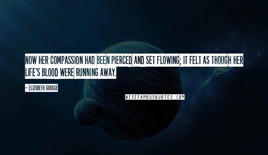 Elizabeth Goudge Quotes: Now her compassion had been pierced and set flowing; it felt as though her life's blood were running away.