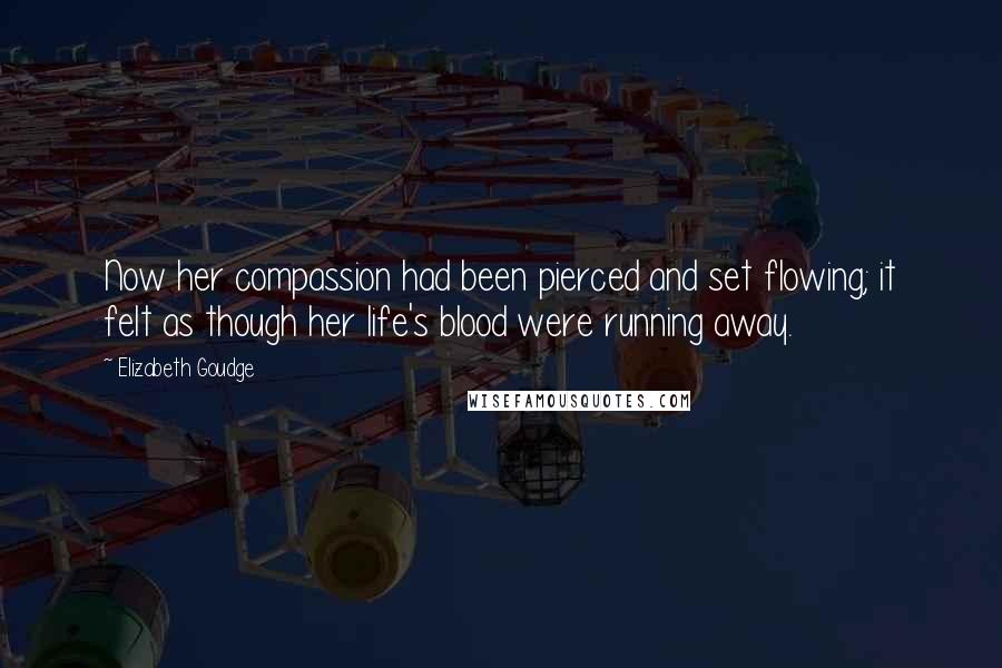 Elizabeth Goudge Quotes: Now her compassion had been pierced and set flowing; it felt as though her life's blood were running away.