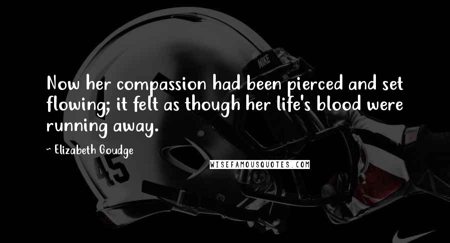 Elizabeth Goudge Quotes: Now her compassion had been pierced and set flowing; it felt as though her life's blood were running away.