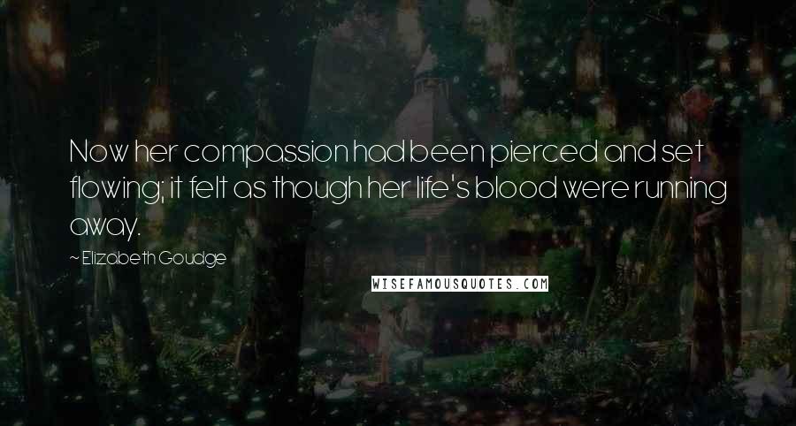 Elizabeth Goudge Quotes: Now her compassion had been pierced and set flowing; it felt as though her life's blood were running away.