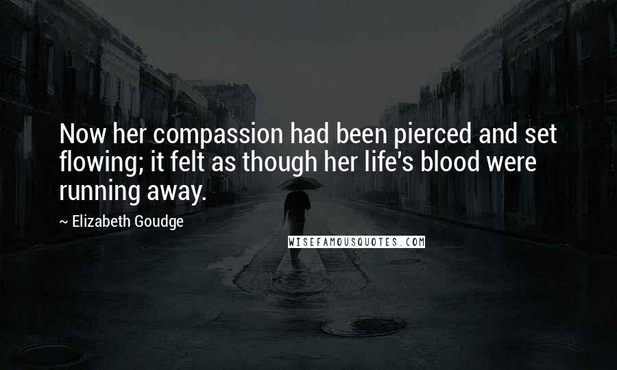 Elizabeth Goudge Quotes: Now her compassion had been pierced and set flowing; it felt as though her life's blood were running away.