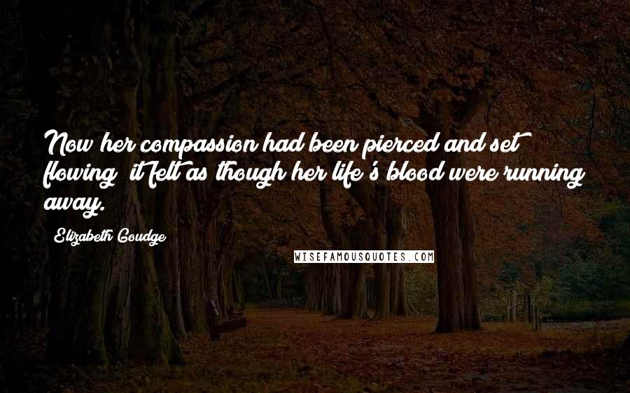 Elizabeth Goudge Quotes: Now her compassion had been pierced and set flowing; it felt as though her life's blood were running away.