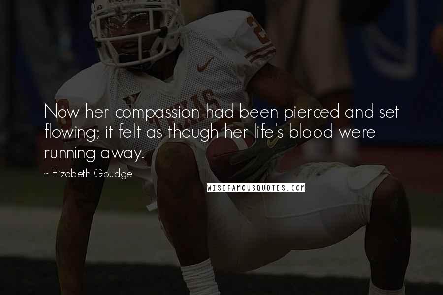 Elizabeth Goudge Quotes: Now her compassion had been pierced and set flowing; it felt as though her life's blood were running away.