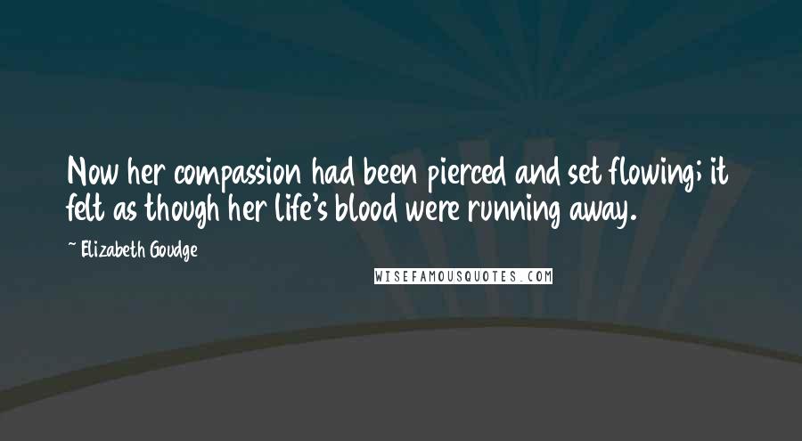 Elizabeth Goudge Quotes: Now her compassion had been pierced and set flowing; it felt as though her life's blood were running away.
