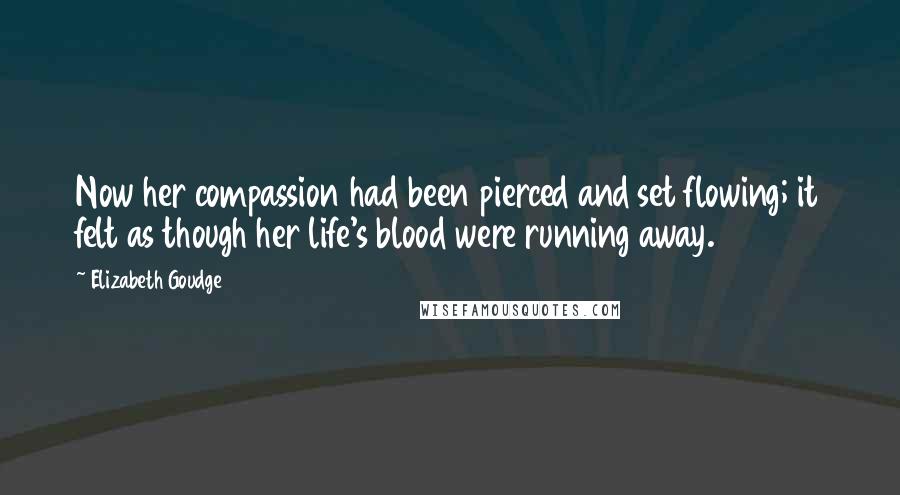 Elizabeth Goudge Quotes: Now her compassion had been pierced and set flowing; it felt as though her life's blood were running away.