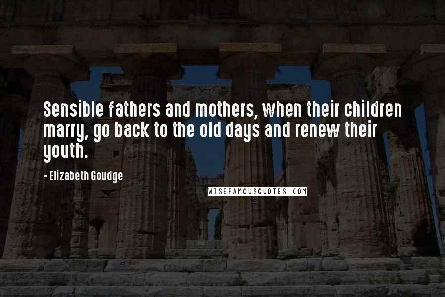 Elizabeth Goudge Quotes: Sensible fathers and mothers, when their children marry, go back to the old days and renew their youth.