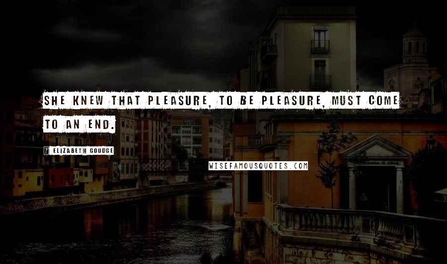 Elizabeth Goudge Quotes: She knew that pleasure, to be pleasure, must come to an end.