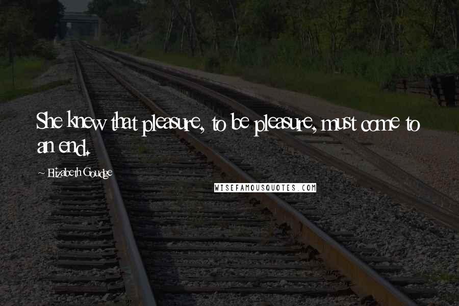 Elizabeth Goudge Quotes: She knew that pleasure, to be pleasure, must come to an end.