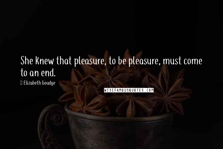 Elizabeth Goudge Quotes: She knew that pleasure, to be pleasure, must come to an end.