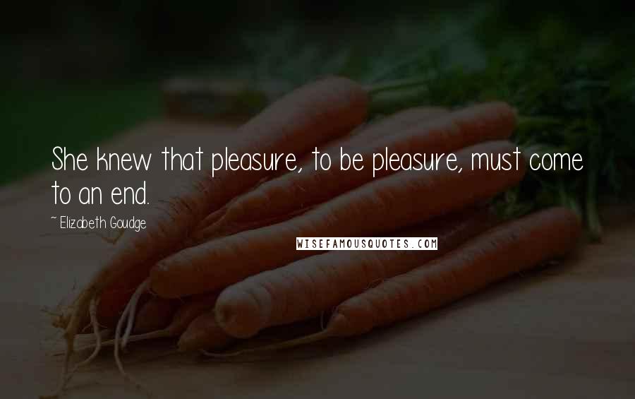 Elizabeth Goudge Quotes: She knew that pleasure, to be pleasure, must come to an end.