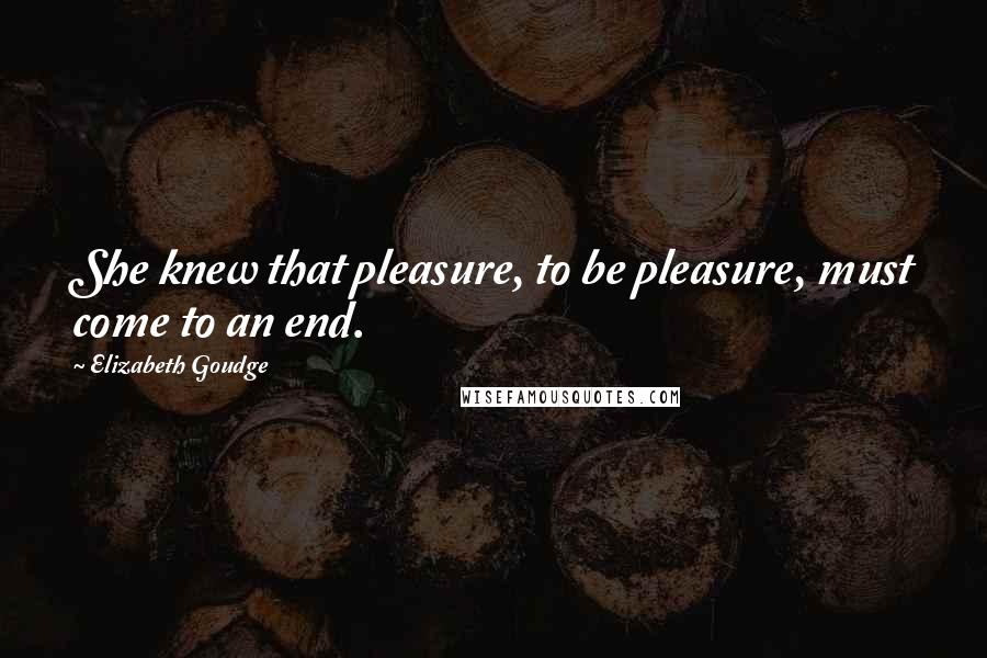 Elizabeth Goudge Quotes: She knew that pleasure, to be pleasure, must come to an end.