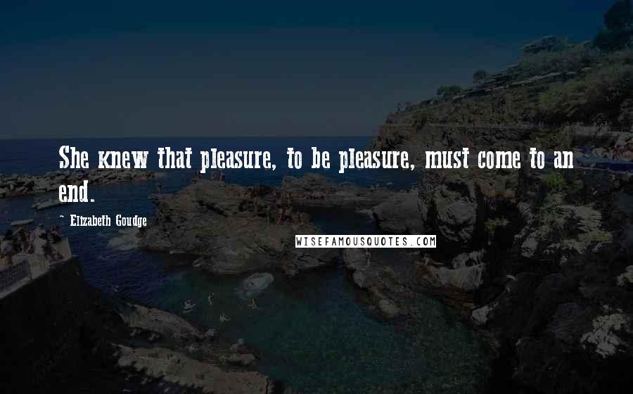 Elizabeth Goudge Quotes: She knew that pleasure, to be pleasure, must come to an end.
