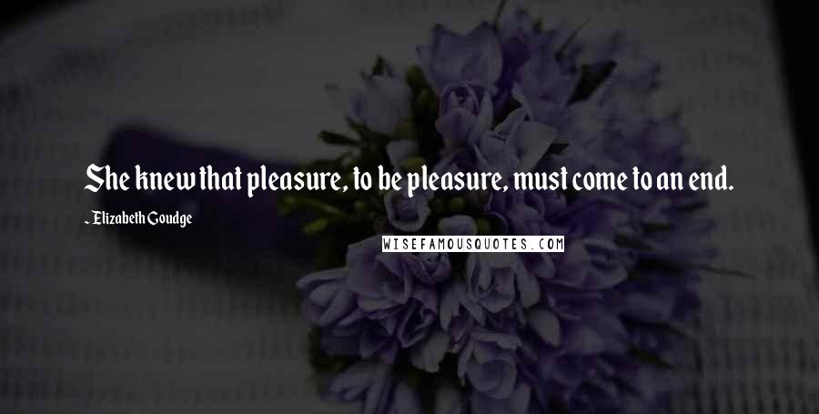 Elizabeth Goudge Quotes: She knew that pleasure, to be pleasure, must come to an end.