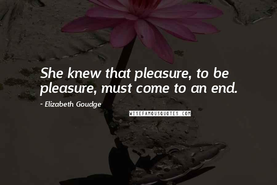 Elizabeth Goudge Quotes: She knew that pleasure, to be pleasure, must come to an end.