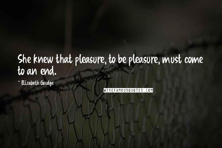 Elizabeth Goudge Quotes: She knew that pleasure, to be pleasure, must come to an end.