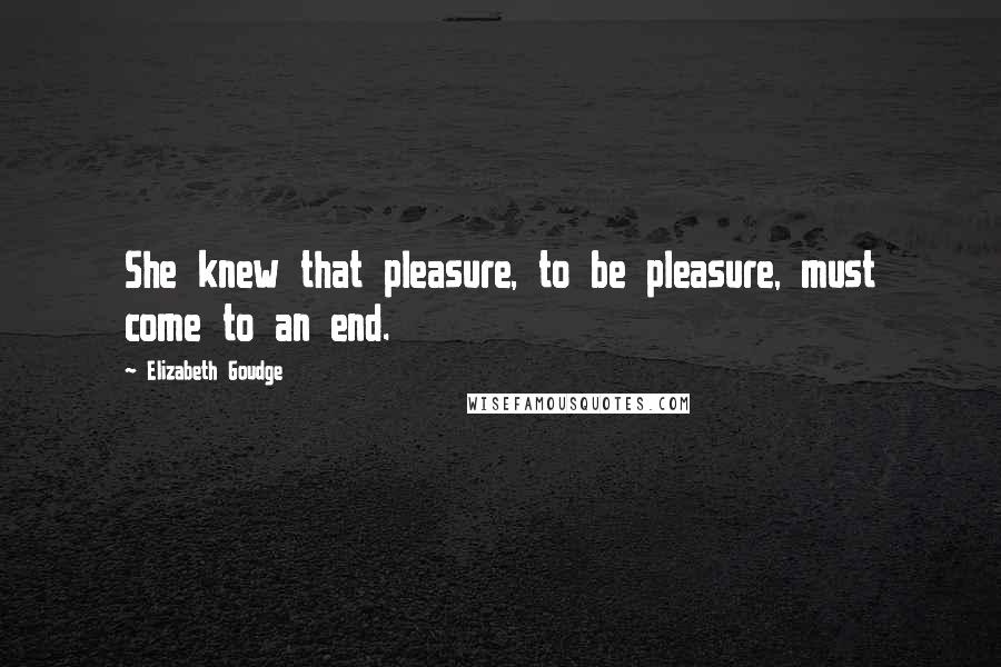 Elizabeth Goudge Quotes: She knew that pleasure, to be pleasure, must come to an end.