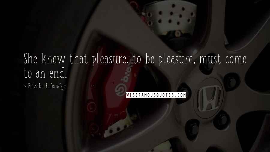 Elizabeth Goudge Quotes: She knew that pleasure, to be pleasure, must come to an end.