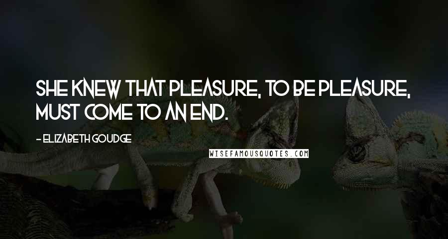 Elizabeth Goudge Quotes: She knew that pleasure, to be pleasure, must come to an end.