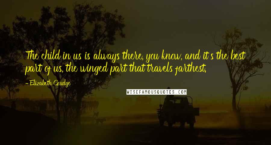 Elizabeth Goudge Quotes: The child in us is always there, you know, and it's the best part of us, the winged part that travels farthest.